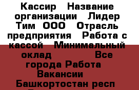 Кассир › Название организации ­ Лидер Тим, ООО › Отрасль предприятия ­ Работа с кассой › Минимальный оклад ­ 20 000 - Все города Работа » Вакансии   . Башкортостан респ.,Баймакский р-н